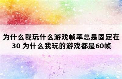 为什么我玩什么游戏帧率总是固定在30 为什么我玩的游戏都是60帧